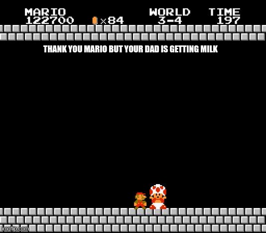 Thank You Mario | THANK YOU MARIO BUT YOUR DAD IS GETTING MILK | image tagged in thank you mario | made w/ Imgflip meme maker