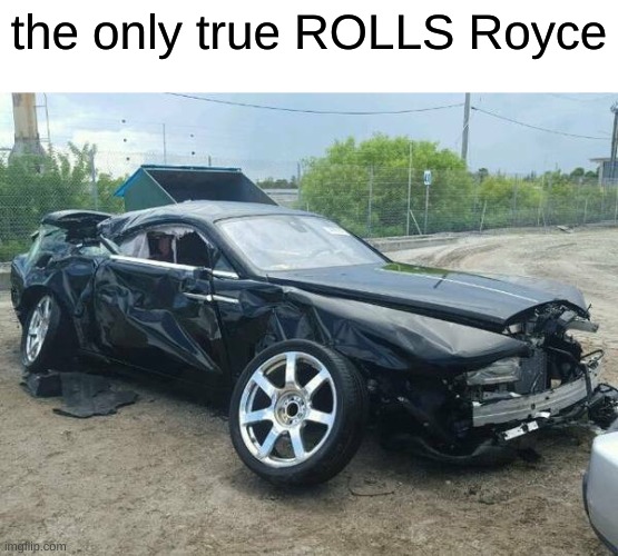 the only true ROLLS Royce | image tagged in dark humor,car | made w/ Imgflip meme maker