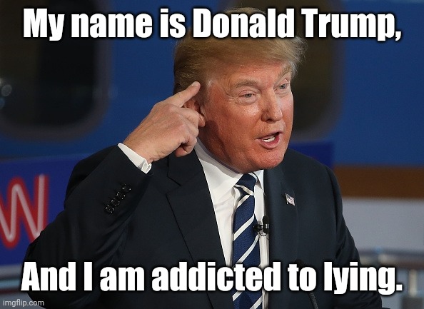 Trump tells more information about himself. | My name is Donald Trump, And I am addicted to lying. | image tagged in donald trump pointing to his head,donald trump,trump,trump lies,political meme,political memes | made w/ Imgflip meme maker