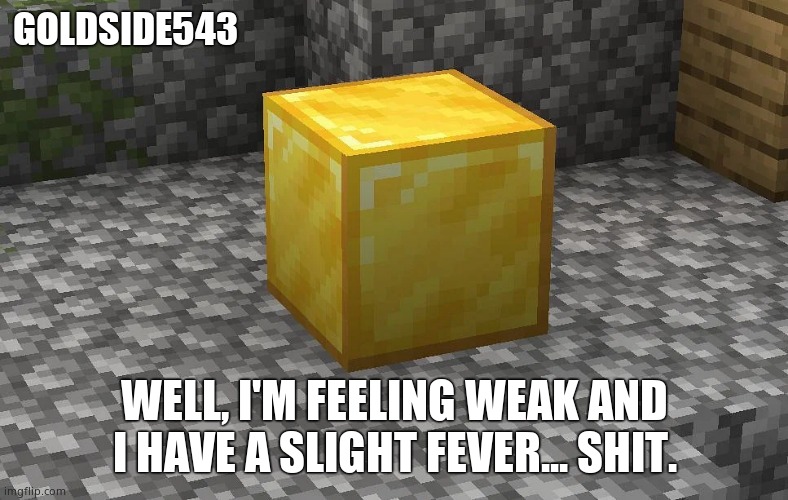 uh oh | GOLDSIDE543; WELL, I'M FEELING WEAK AND I HAVE A SLIGHT FEVER... SHIT. | image tagged in gold | made w/ Imgflip meme maker