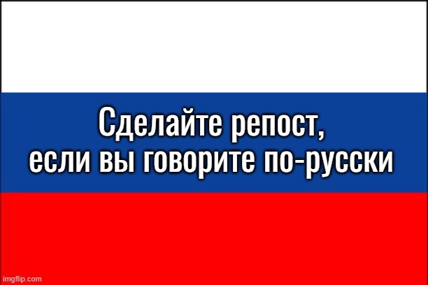 russia flag | Сделайте репост, если вы говорите по-русски | image tagged in russia flag | made w/ Imgflip meme maker