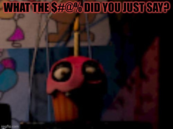 Five Nights at Freddy's FNaF Carl the Cupcake | WHAT THE $#@% DID YOU JUST SAY? | image tagged in five nights at freddy's fnaf carl the cupcake | made w/ Imgflip meme maker