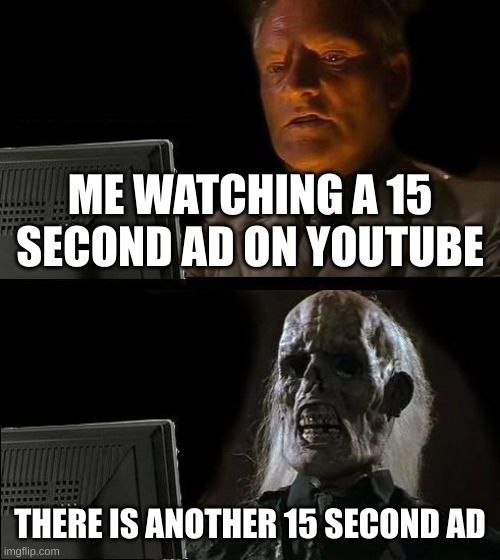 for real | ME WATCHING A 15 SECOND AD ON YOUTUBE; THERE IS ANOTHER 15 SECOND AD | image tagged in memes,i'll just wait here,youtube,funny,relatable,youtube ads | made w/ Imgflip meme maker