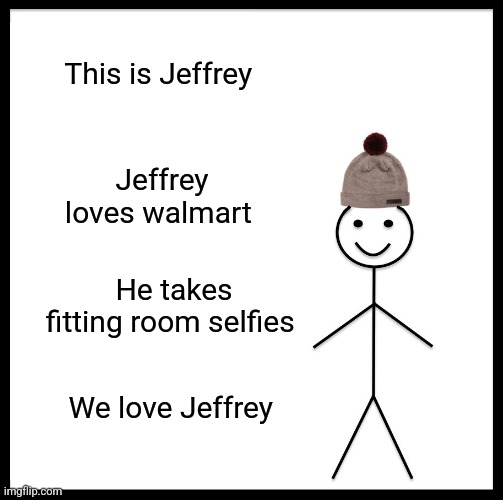 Jeffrey's blank template time... have fun  ! | This is Jeffrey; Jeffrey loves walmart; He takes fitting room selfies; We love Jeffrey | image tagged in memes,be like bill,people of walmart,imgflip,panties,blank template | made w/ Imgflip meme maker