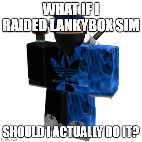 Zero Frost | WHAT IF I RAIDED LANKYBOX SIM; SHOULD I ACTUALLY DO IT? | image tagged in zero frost | made w/ Imgflip meme maker