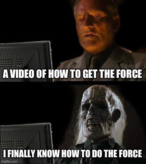 Than you for the idea Vishthememegod | A VIDEO OF HOW TO GET THE FORCE; I FINALLY KNOW HOW TO DO THE FORCE | image tagged in memes,i'll just wait here | made w/ Imgflip meme maker