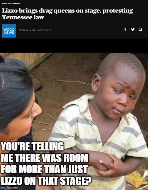 ( ---------------------- ) | YOU'RE TELLING ME THERE WAS ROOM FOR MORE THAN JUST LIZZO ON THAT STAGE? | image tagged in memes,third world skeptical kid | made w/ Imgflip meme maker