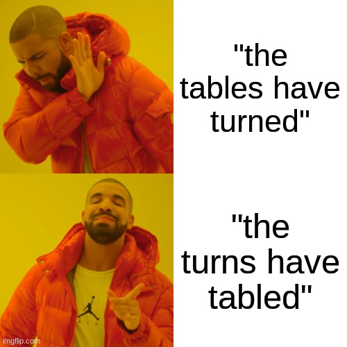 yes | "the tables have turned"; "the turns have tabled" | image tagged in memes,drake hotline bling | made w/ Imgflip meme maker