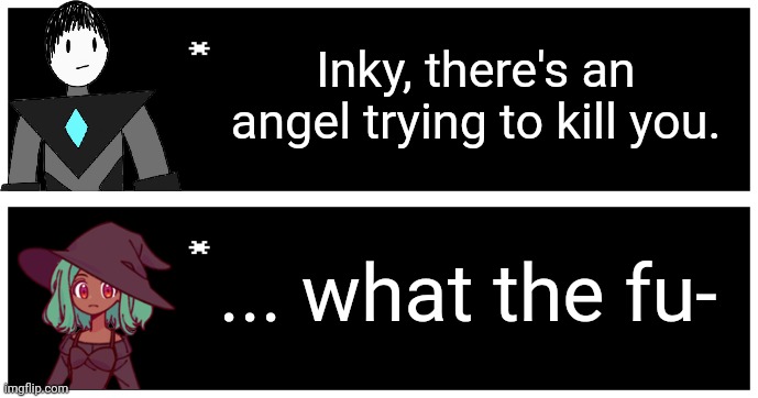 That's basically what's going on | Inky, there's an angel trying to kill you. ... what the fu- | image tagged in undertale text box | made w/ Imgflip meme maker