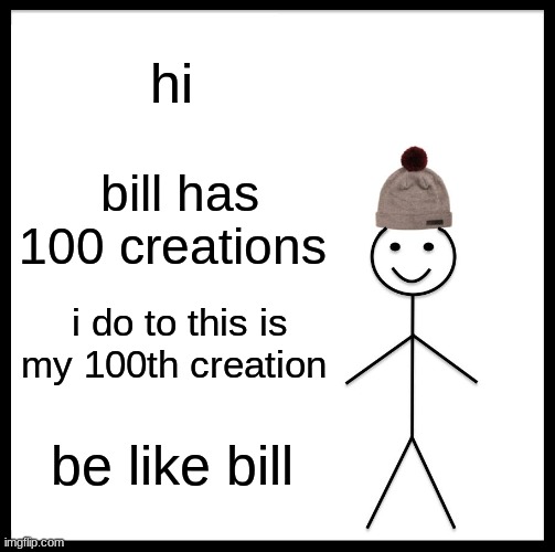 this is my 100th creation | hi; bill has 100 creations; i do to this is my 100th creation; be like bill | image tagged in memes,be like bill,dank memes,ohio,100,oh wow are you actually reading these tags | made w/ Imgflip meme maker