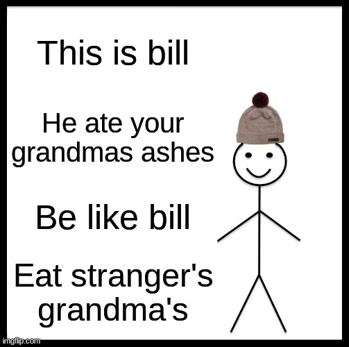Be Like Bill Meme | This is bill; He ate your grandmas ashes; Be like bill; Eat stranger's grandma's | image tagged in memes,be like bill | made w/ Imgflip meme maker