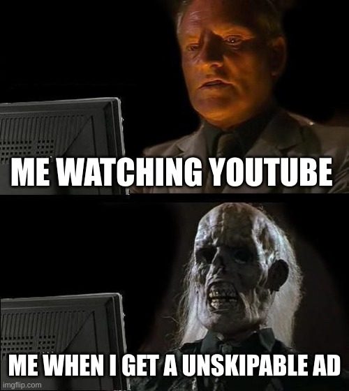 oh no | ME WATCHING YOUTUBE; ME WHEN I GET A UNSKIPABLE AD | image tagged in memes,i'll just wait here | made w/ Imgflip meme maker