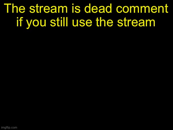 drizzy text temp | The stream is dead comment if you still use the stream | image tagged in drizzy text temp | made w/ Imgflip meme maker