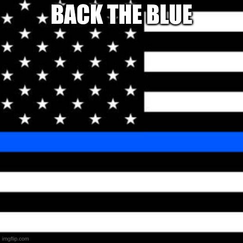 back the blue | BACK THE BLUE | image tagged in back the blue | made w/ Imgflip meme maker