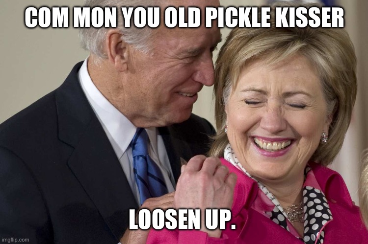 Biden Clinton | COM MON YOU OLD PICKLE KISSER; LOOSEN UP. | image tagged in biden clinton | made w/ Imgflip meme maker