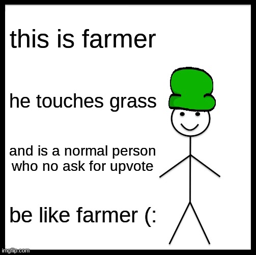 Be Like Bill | this is farmer; he touches grass; and is a normal person who no ask for upvote; be like farmer (: | image tagged in memes,be like bill | made w/ Imgflip meme maker