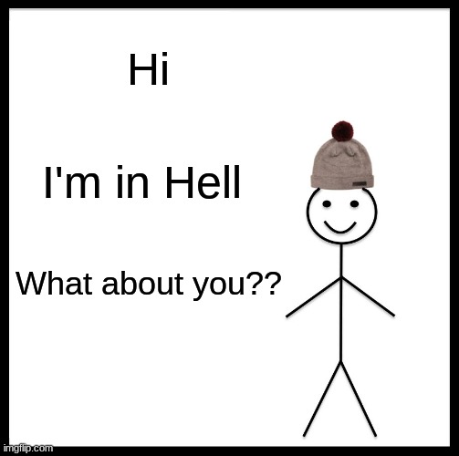 Be Like Bill | Hi; I'm in Hell; What about you?? | image tagged in memes,be like bill | made w/ Imgflip meme maker