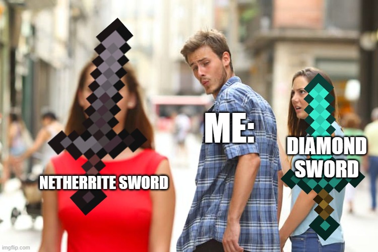 Distracted Boyfriend Meme | ME:; DIAMOND SWORD; NETHERRITE SWORD | image tagged in memes,distracted boyfriend | made w/ Imgflip meme maker