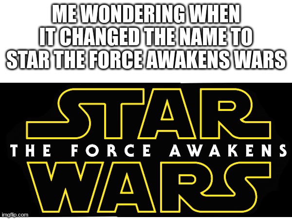 confusion | ME WONDERING WHEN IT CHANGED THE NAME TO STAR THE FORCE AWAKENS WARS | image tagged in memes,funny,relatable,star wars | made w/ Imgflip meme maker