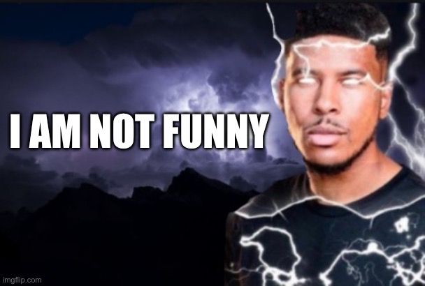 I am not funny | I AM NOT FUNNY | image tagged in not funny | made w/ Imgflip meme maker