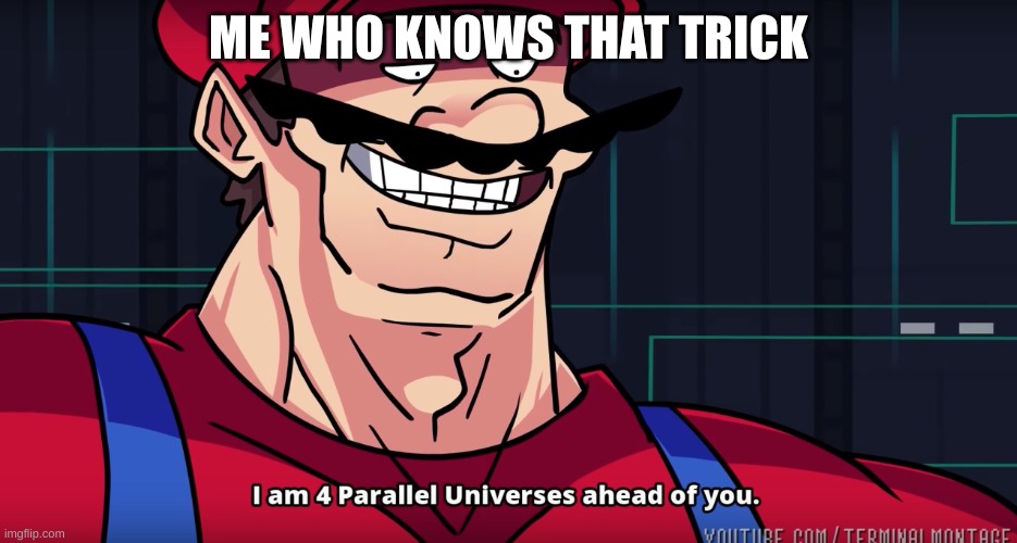 Mario I am four parallel universes ahead of you | ME WHO KNOWS THAT TRICK | image tagged in mario i am four parallel universes ahead of you | made w/ Imgflip meme maker