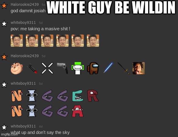 shoutout to whiteboy9311 for all the racism i've never wanted | WHITE GUY BE WILDIN | image tagged in racism,white | made w/ Imgflip meme maker