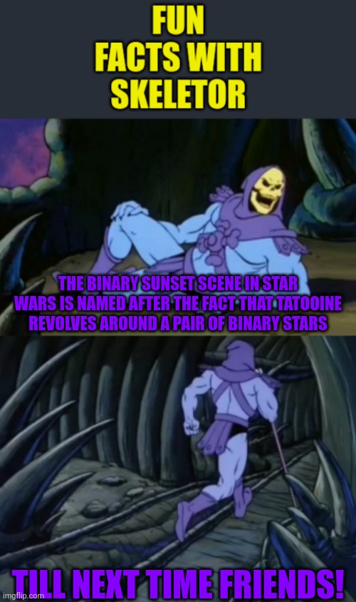 Fun facts with skeletor #5: the binary sunset is realistic | THE BINARY SUNSET SCENE IN STAR WARS IS NAMED AFTER THE FACT THAT TATOOINE REVOLVES AROUND A PAIR OF BINARY STARS; TILL NEXT TIME FRIENDS! | image tagged in fun facts with skeletor,star wars,binary,stars,space,fun fact | made w/ Imgflip meme maker