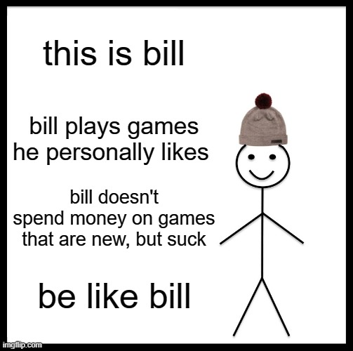 Be Like Bill Meme | this is bill; bill plays games he personally likes; bill doesn't spend money on games that are new, but suck; be like bill | image tagged in memes,be like bill | made w/ Imgflip meme maker