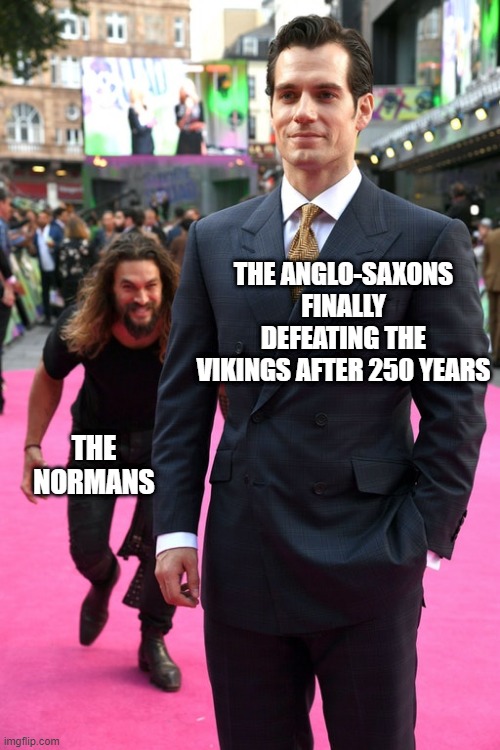 Victory Short Lived | THE ANGLO-SAXONS FINALLY DEFEATING THE VIKINGS AFTER 250 YEARS; THE NORMANS | image tagged in jason momoa henry cavill meme | made w/ Imgflip meme maker