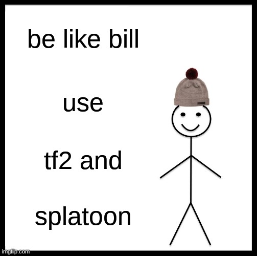Be Like Bill | be like bill; use; tf2 and; splatoon | image tagged in memes,be like bill | made w/ Imgflip meme maker