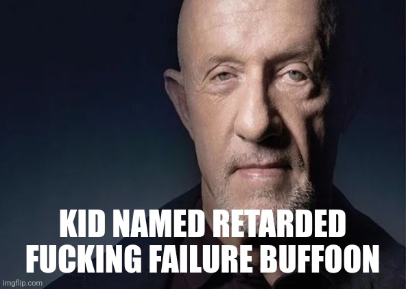 mike ehrmantraut | KID NAMED RETARDED FUCKING FAILURE BUFFOON | image tagged in mike ehrmantraut | made w/ Imgflip meme maker