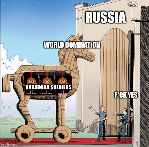 Trojan Horse | RUSSIA; WORLD DOMINATION; UKRAINIAN SOLDIERS; F*CK YES | image tagged in trojan horse | made w/ Imgflip meme maker