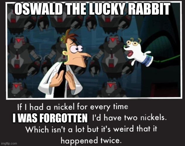 disney does oswald dirty some times | OSWALD THE LUCKY RABBIT; I WAS FORGOTTEN | image tagged in doof if i had a nickel | made w/ Imgflip meme maker