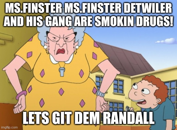 Wait WAT! | MS.FINSTER MS.FINSTER DETWILER AND HIS GANG ARE SMOKIN DRUGS! LETS GIT DEM RANDALL | image tagged in miss finster and randall | made w/ Imgflip meme maker