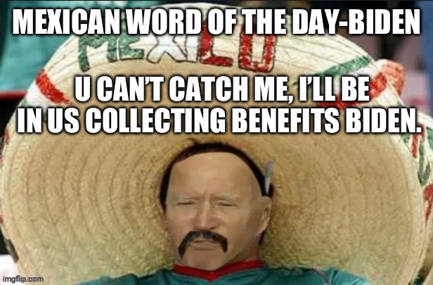 Mexican Yo Biden | MEXICAN WORD OF THE DAY-BIDEN; U CAN’T CATCH ME, I’LL BE IN US COLLECTING BENEFITS BIDEN. | image tagged in mexican yo biden | made w/ Imgflip meme maker