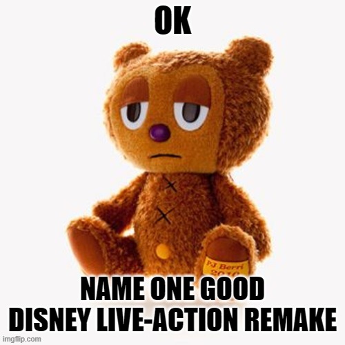 Pj plush | OK; NAME ONE GOOD DISNEY LIVE-ACTION REMAKE | image tagged in pj plush | made w/ Imgflip meme maker