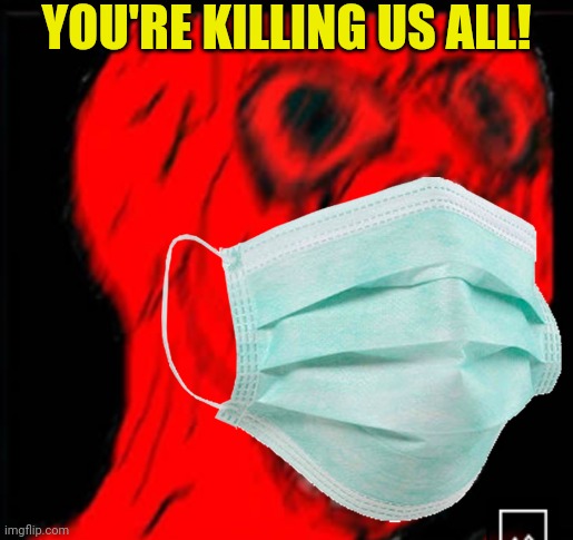 YOU'RE KILLING US ALL! | made w/ Imgflip meme maker