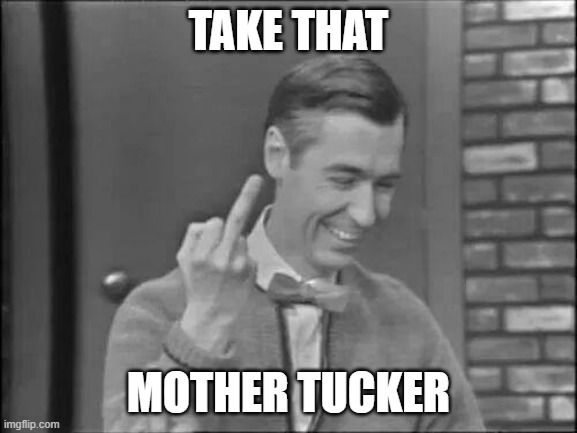 Mr Rogers Flipping the Bird | TAKE THAT MOTHER TUCKER | image tagged in mr rogers flipping the bird | made w/ Imgflip meme maker