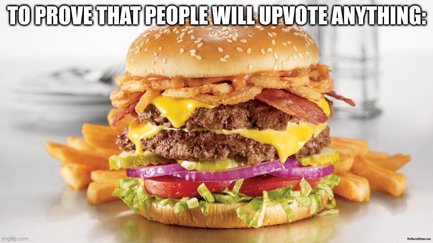 d | TO PROVE THAT PEOPLE WILL UPVOTE ANYTHING: | image tagged in burger fries | made w/ Imgflip meme maker