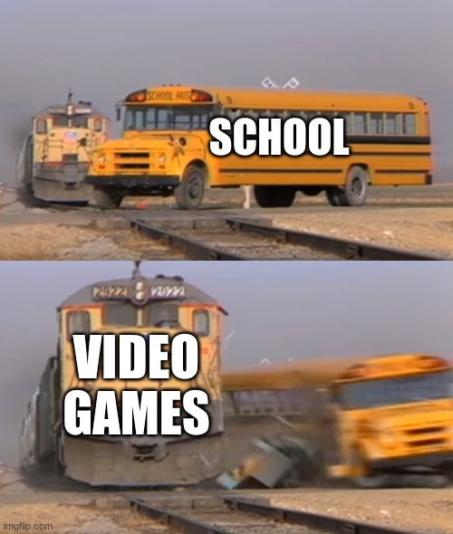 A train hitting a school bus | SCHOOL; VIDEO GAMES | image tagged in a train hitting a school bus | made w/ Imgflip meme maker