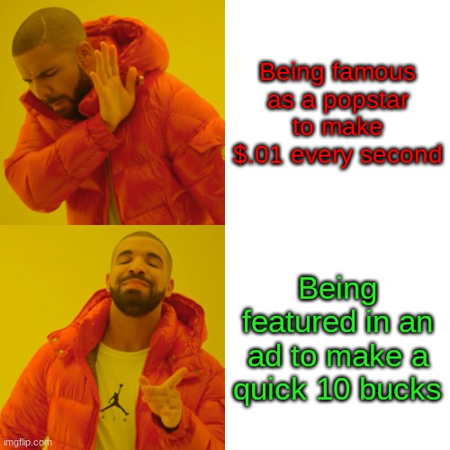 We need a quick buck. | Being famous as a popstar to make $.01 every second; Being featured in an ad to make a quick 10 bucks | image tagged in memes,drake hotline bling | made w/ Imgflip meme maker