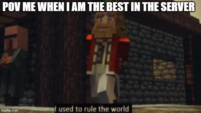 minecraft | POV ME WHEN I AM THE BEST IN THE SERVER | image tagged in i used to rule the world,minecraft,funny memes | made w/ Imgflip meme maker