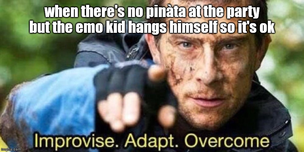 Improvise. Adapt. Overcome | when there's no pinàta at the party but the emo kid hangs himself so it's ok | image tagged in improvise adapt overcome | made w/ Imgflip meme maker