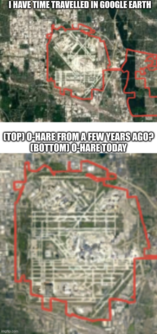 This bug occurs between the 10,000-9,000 M mark | I HAVE TIME TRAVELLED IN GOOGLE EARTH; (TOP) O-HARE FROM A FEW YEARS AGO?
(BOTTOM) O-HARE TODAY | image tagged in google earth,msmg,bruh moment | made w/ Imgflip meme maker