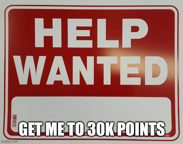 HELP WANTED | GET ME TO 30K POINTS | image tagged in help wanted | made w/ Imgflip meme maker