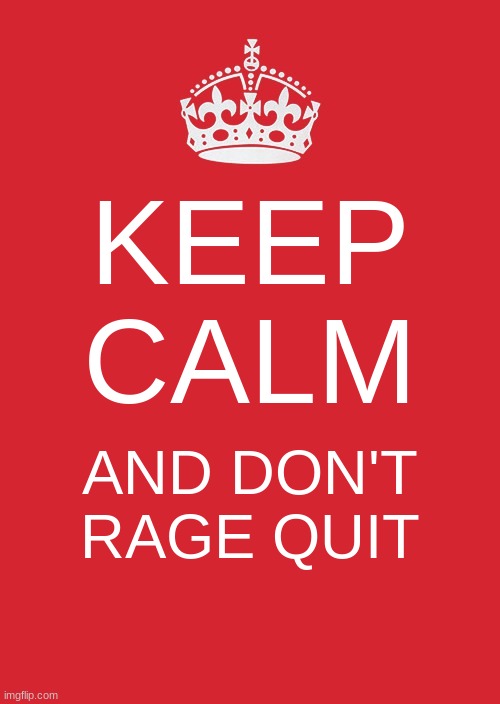 Keep Calm And Carry On Red Meme | KEEP CALM; AND DON'T RAGE QUIT | image tagged in memes,keep calm and carry on red | made w/ Imgflip meme maker