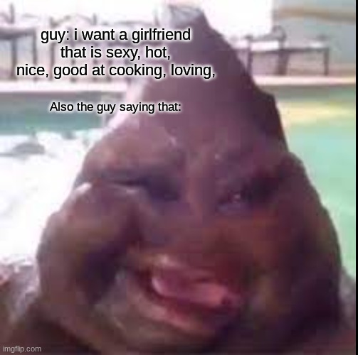guys though | guy: i want a girlfriend that is sexy, hot, nice, good at cooking, loving, Also the guy saying that: | image tagged in weird | made w/ Imgflip meme maker