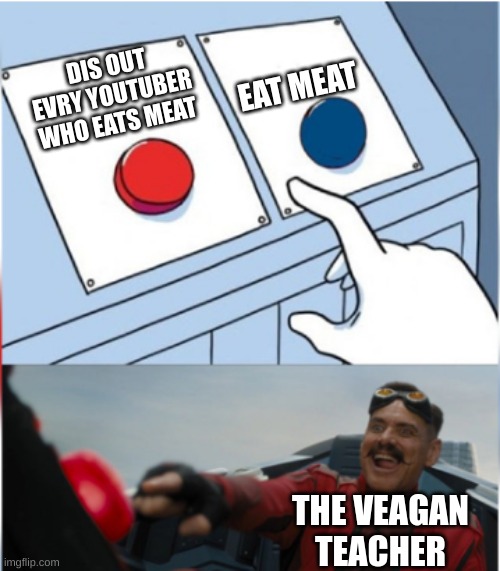 Robotnik Pressing Red Button | EAT MEAT; DIS OUT EVRY YOUTUBER WHO EATS MEAT; THE VEAGAN TEACHER | image tagged in robotnik pressing red button | made w/ Imgflip meme maker