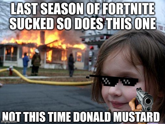 Fortnite is GAY | LAST SEASON OF FORTNITE SUCKED SO DOES THIS ONE; NOT THIS TIME DONALD MUSTARD | image tagged in memes,disaster girl | made w/ Imgflip meme maker