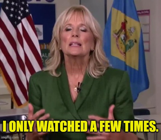 Jill Biden | I ONLY WATCHED A FEW TIMES. | image tagged in jill biden | made w/ Imgflip meme maker
